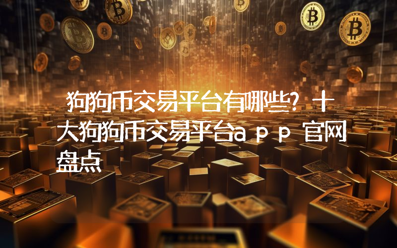 狗狗币交易平台有哪些？十大狗狗币交易平台app官网盘点
