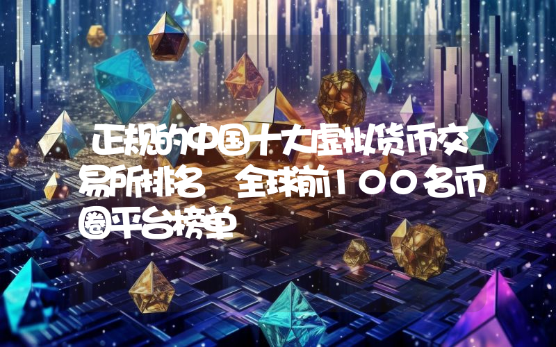 正规的中国十大虚拟货币交易所排名 全球前100名币圈平台榜单