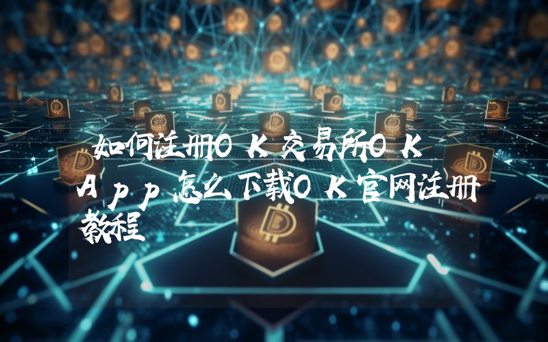 如何注册OK交易所OK App怎么下载OK官网注册教程