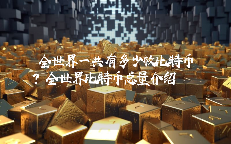 全世界一共有多少枚比特币？全世界比特币总量介绍