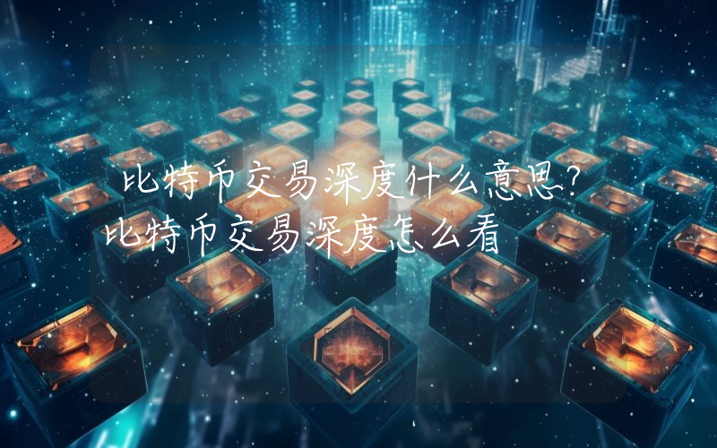 比特币交易深度什么意思？比特币交易深度怎么看