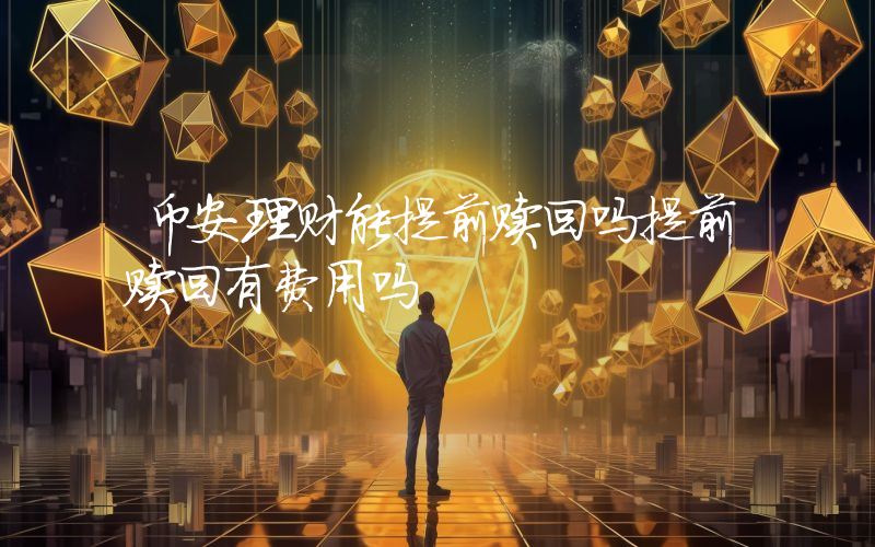 币安理财能提前赎回吗提前赎回有费用吗