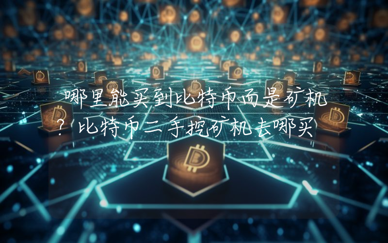 哪里能买到比特币而是矿机？比特币二手挖矿机去哪买