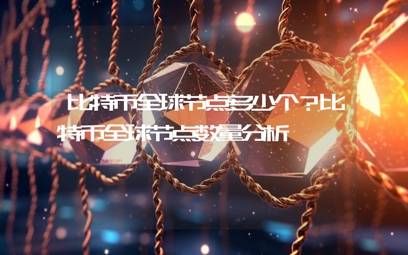 比特币全球节点多少个？比特币全球节点数量分析