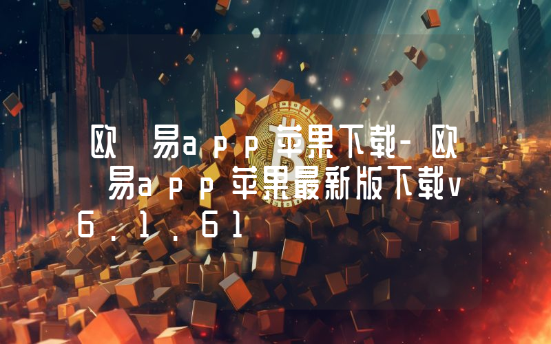 欧 易app苹果下载-欧 易app苹果最新版下载v6.1.61