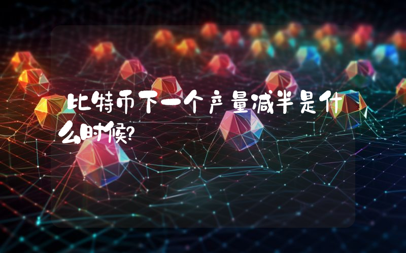 比特币下一个产量减半是什么时候？