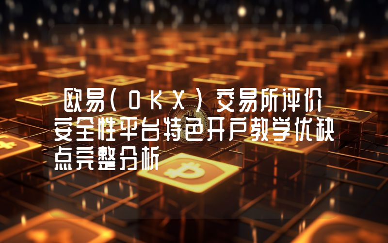 欧易(OKX)交易所评价安全性平台特色开户教学优缺点完整分析