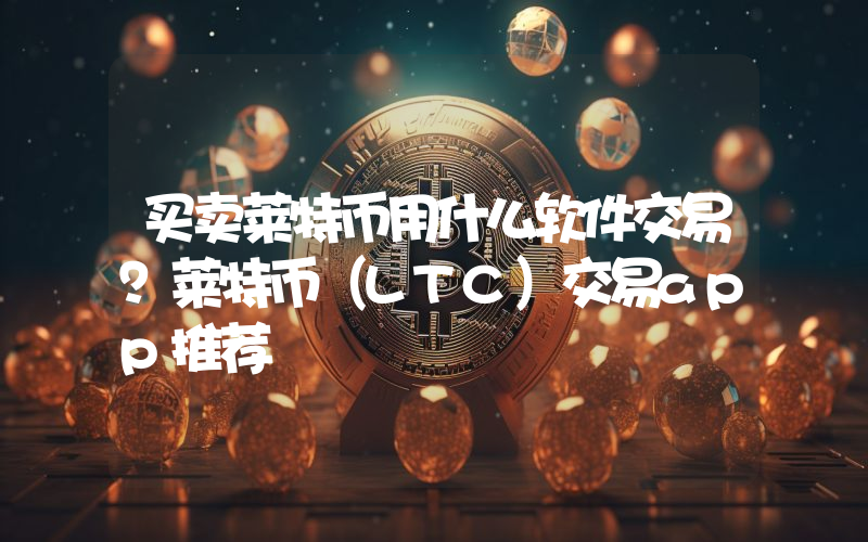 买卖莱特币用什么软件交易？莱特币（LTC）交易app推荐