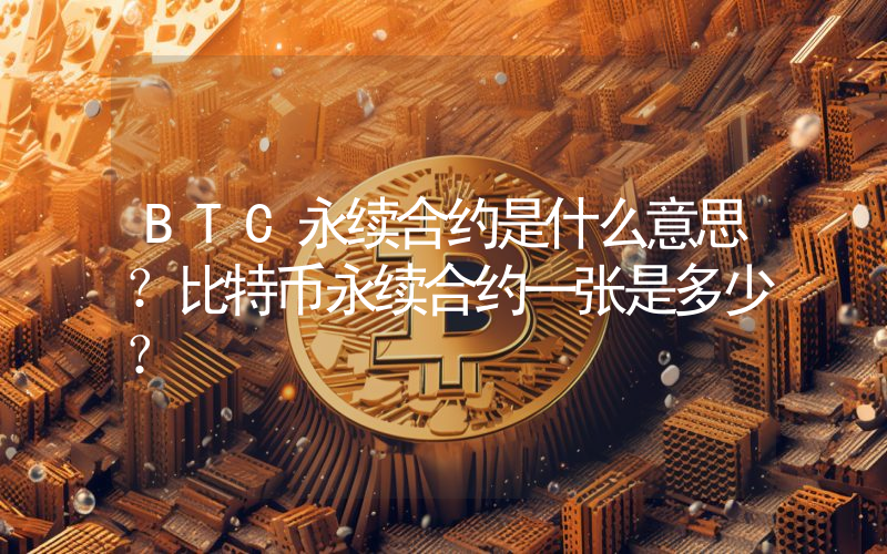 BTC永续合约是什么意思？比特币永续合约一张是多少？