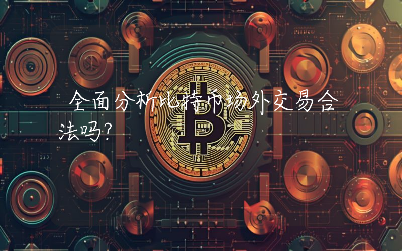 全面分析比特币场外交易合法吗？