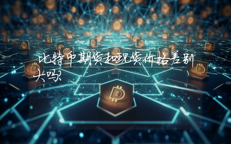 比特币期货和现货价格差别大吗？