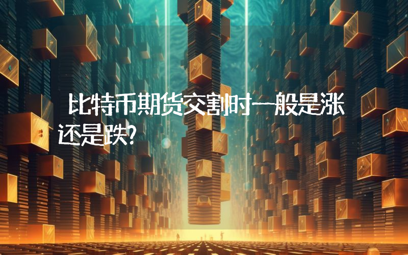 比特币期货交割时一般是涨还是跌？