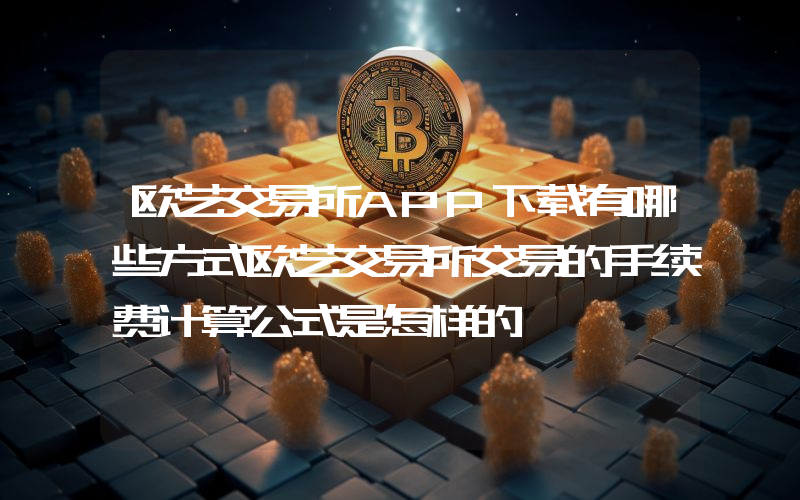 欧艺交易所APP下载有哪些方式欧艺交易所交易的手续费计算公式是怎样的