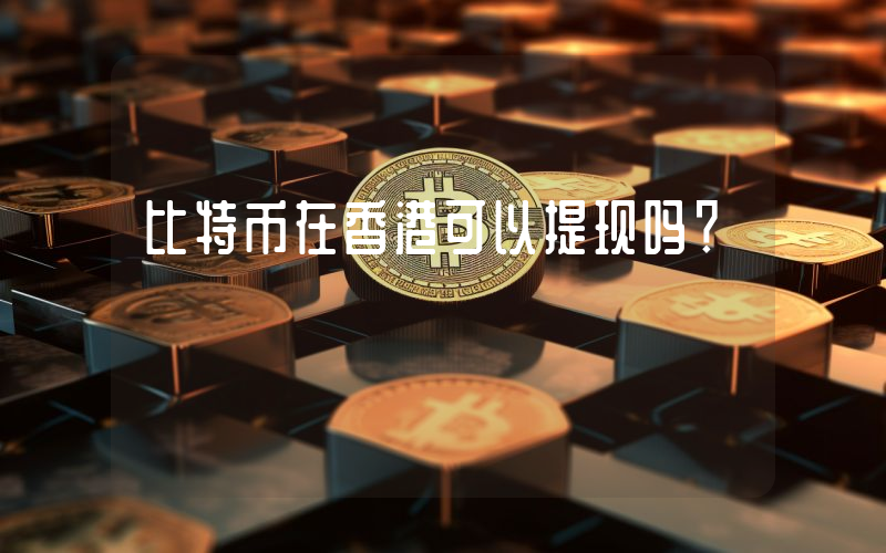 比特币在香港可以提现吗？