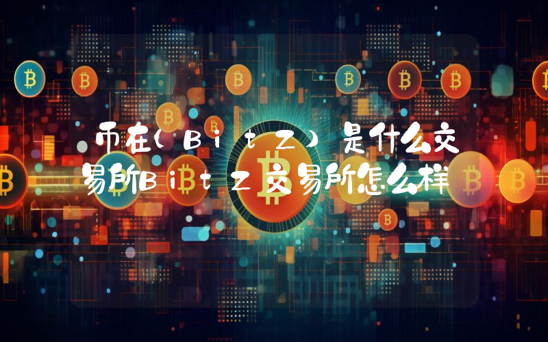 币在(BitZ)是什么交易所BitZ交易所怎么样