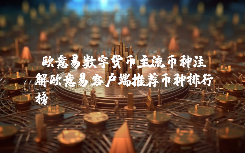 欧意易数字货币主流币种注解欧意易客户端推荐币种排行榜