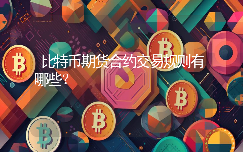 比特币期货合约交易规则有哪些？