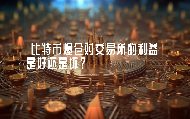 比特币爆仓对交易所的利益是好还是坏？