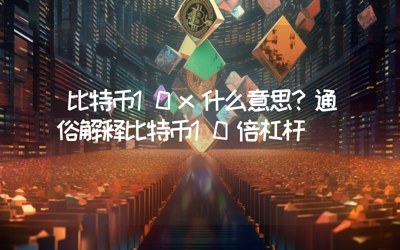 比特币10x什么意思？通俗解释比特币10倍杠杆