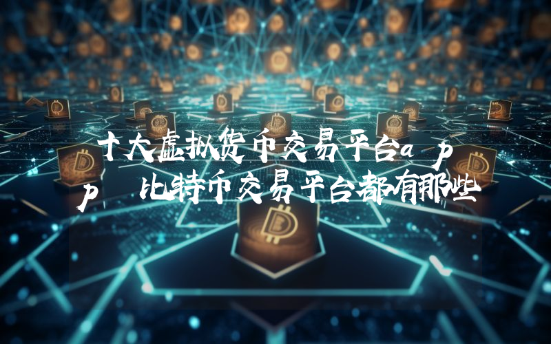 十大虚拟货币交易平台app 比特币交易平台都有那些