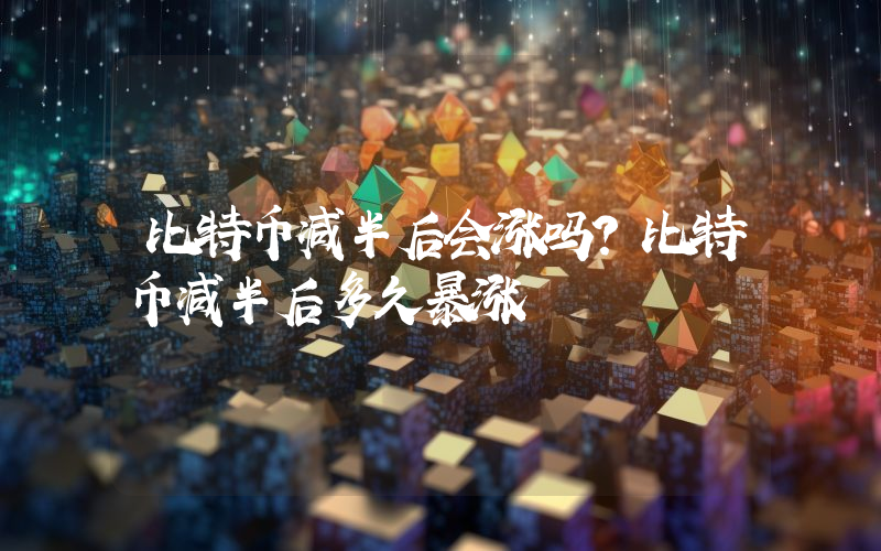 比特币减半后会涨吗？比特币减半后多久暴涨
