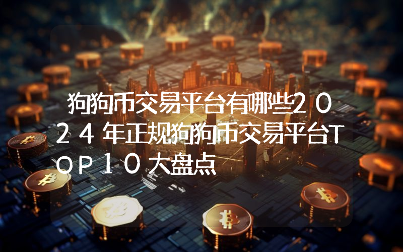 狗狗币交易平台有哪些2024年正规狗狗币交易平台TOP10大盘点