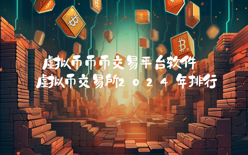 虚拟币币币交易平台软件 虚拟币交易所2024年排行