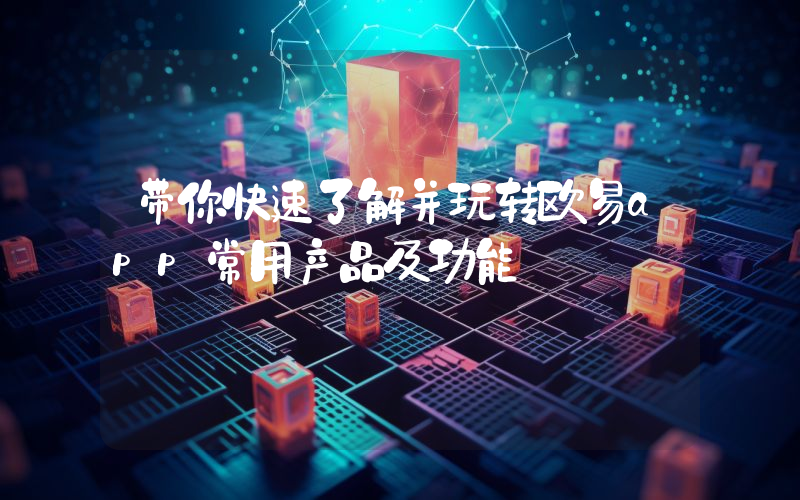 带你快速了解并玩转欧易app常用产品及功能