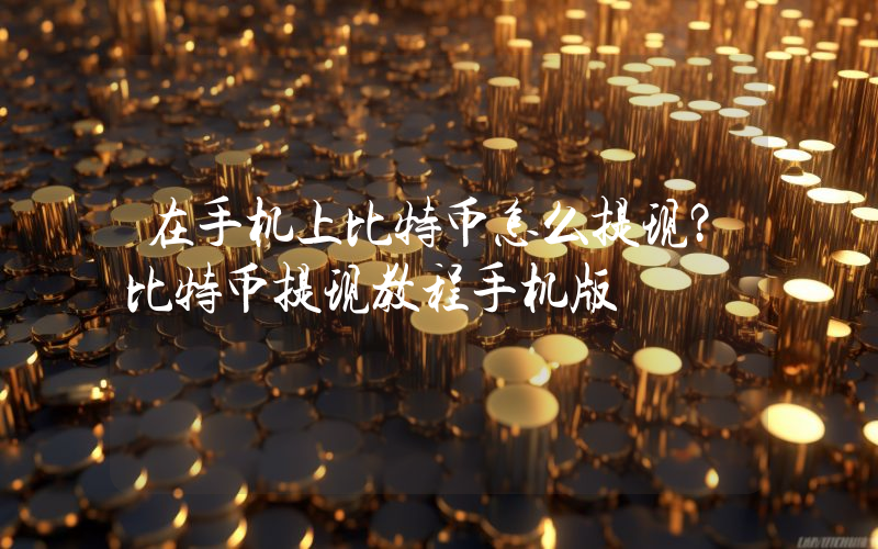 在手机上比特币怎么提现？比特币提现教程手机版