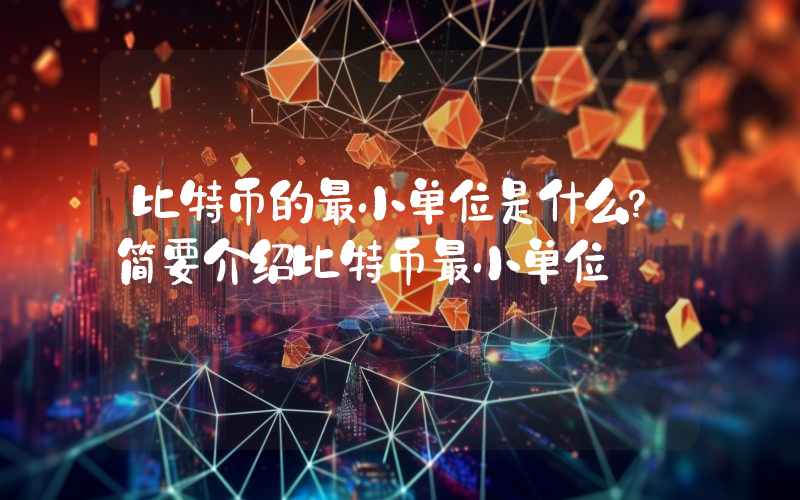 比特币的最小单位是什么？简要介绍比特币最小单位