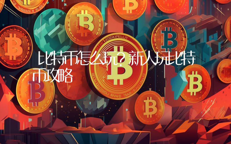 比特币怎么玩？新人玩比特币攻略