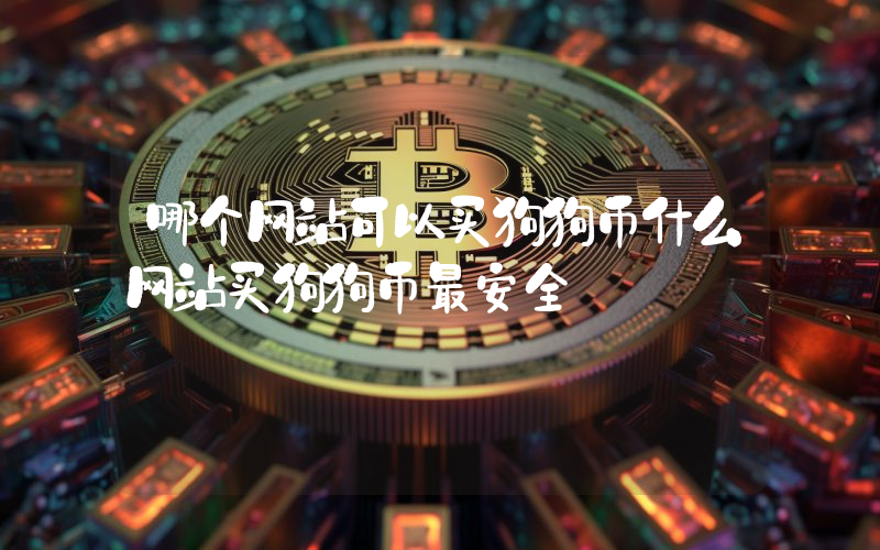 哪个网站可以买狗狗币什么网站买狗狗币最安全