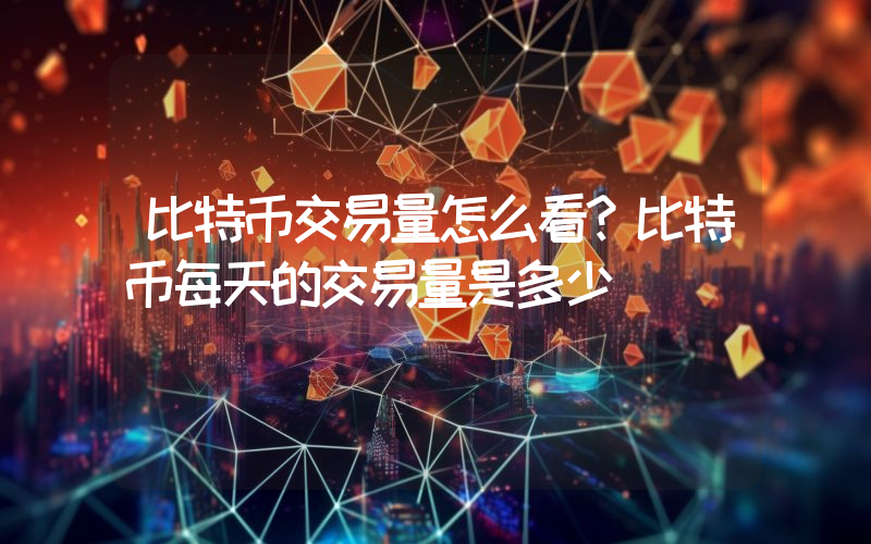 比特币交易量怎么看？比特币每天的交易量是多少