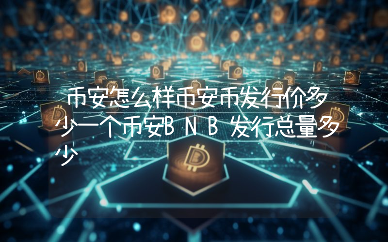 币安怎么样币安币发行价多少一个币安BNB发行总量多少