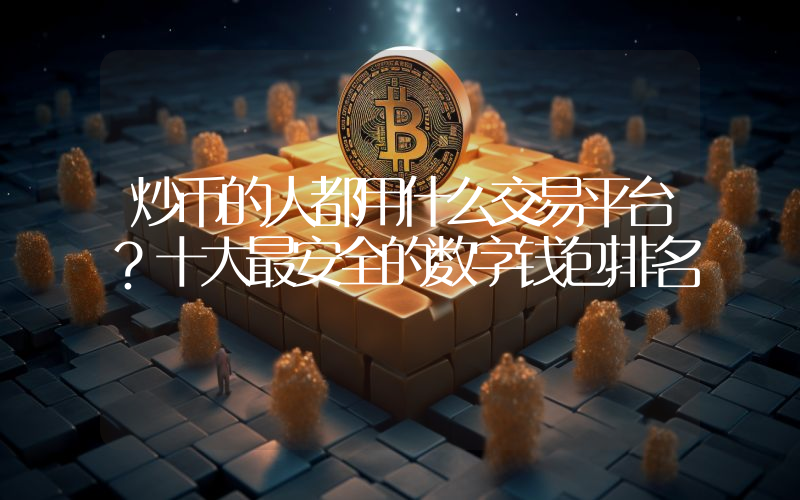炒币的人都用什么交易平台？十大最安全的数字钱包排名