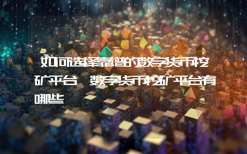 如何选择靠谱的数字货币挖矿平台 数字货币挖矿平台有哪些