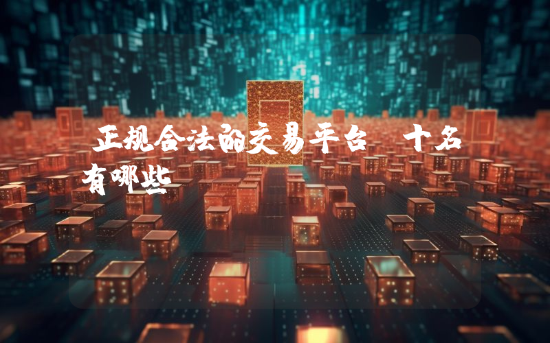 正规合法的交易平台前十名有哪些？