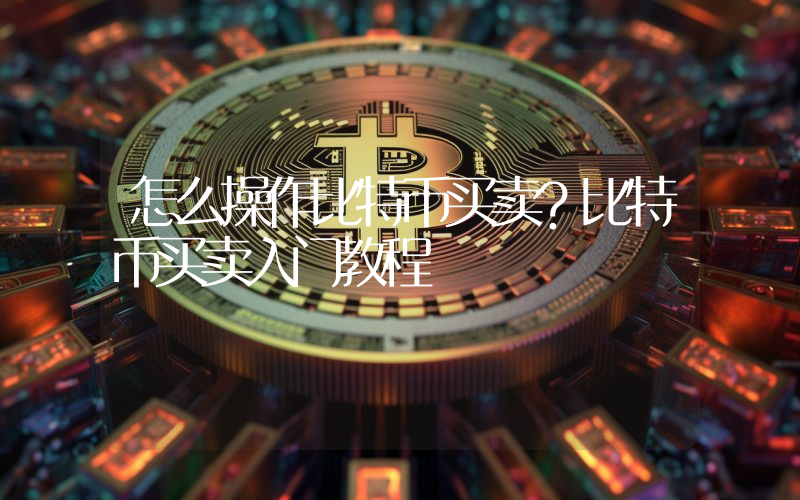 怎么操作比特币买卖？比特币买卖入门教程