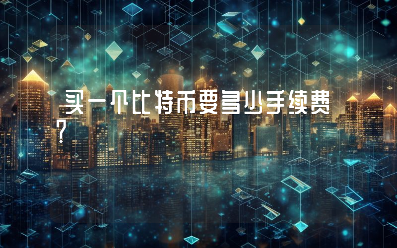 买一个比特币要多少手续费？