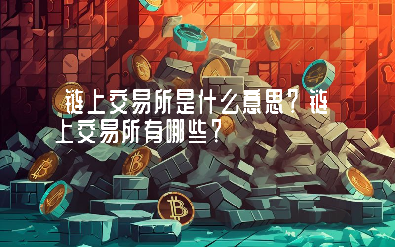 链上交易所是什么意思？链上交易所有哪些？