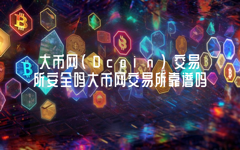 大币网(Dcoin)交易所安全吗大币网交易所靠谱吗