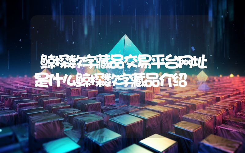 鲸探数字藏品交易平台网址是什么鲸探数字藏品介绍