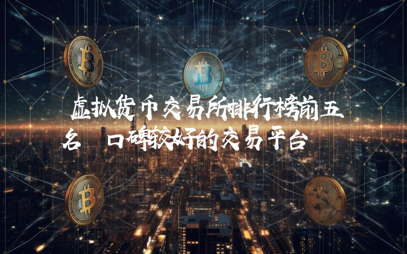 虚拟货币交易所排行榜前五名 口碑较好的交易平台