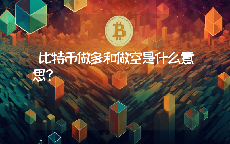 比特币做多和做空是什么意思？