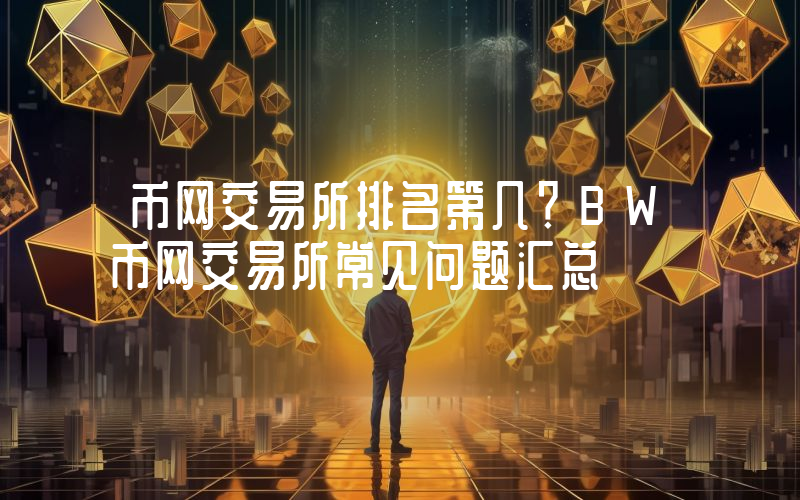 币网交易所排名第几？BW币网交易所常见问题汇总