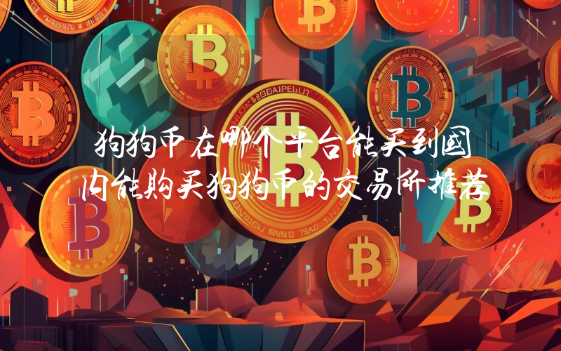 狗狗币在哪个平台能买到国内能购买狗狗币的交易所推荐