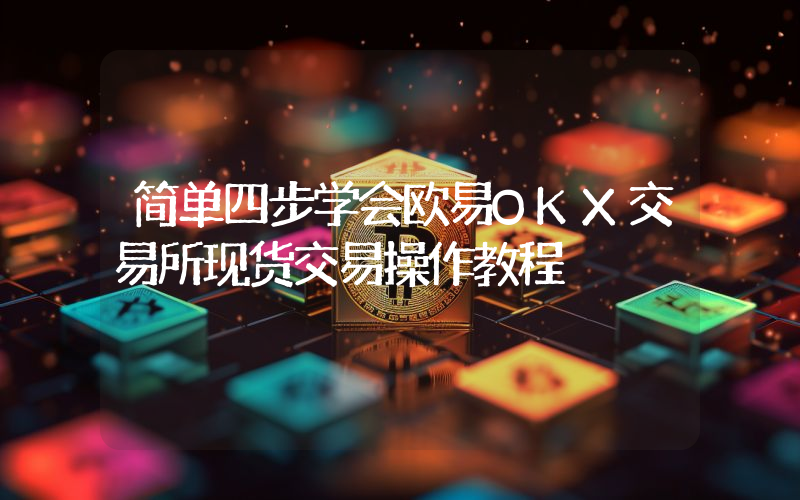 简单四步学会欧易OKX交易所现货交易操作教程