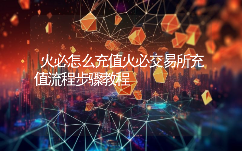 火必怎么充值火必交易所充值流程步骤教程
