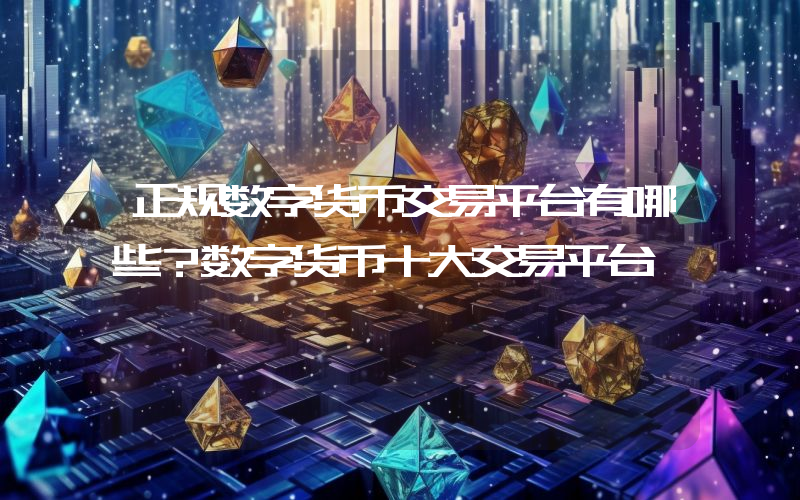 正规数字货币交易平台有哪些？数字货币十大交易平台