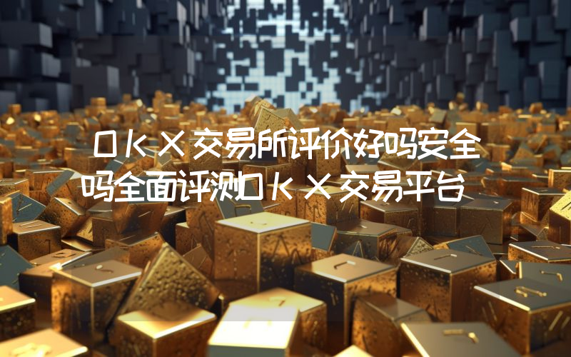 OKX交易所评价好吗安全吗全面评测OKX交易平台